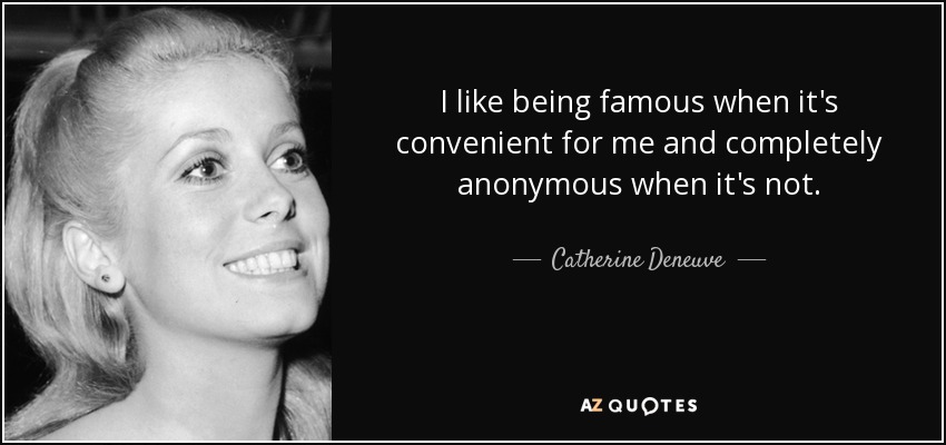 I like being famous when it's convenient for me and completely anonymous when it's not. - Catherine Deneuve