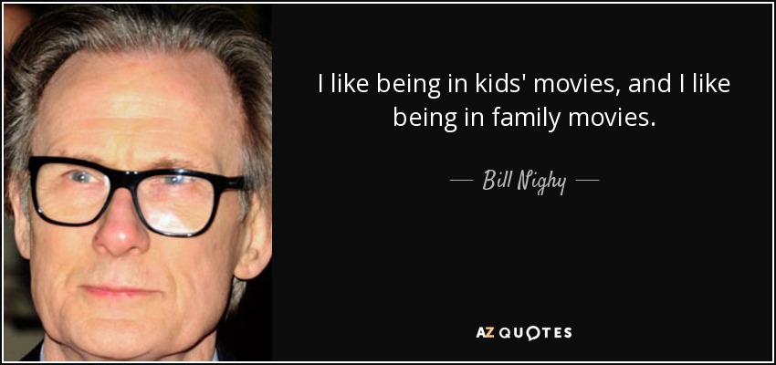 I like being in kids' movies, and I like being in family movies. - Bill Nighy