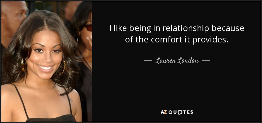 I like being in relationship because of the comfort it provides. - Lauren London