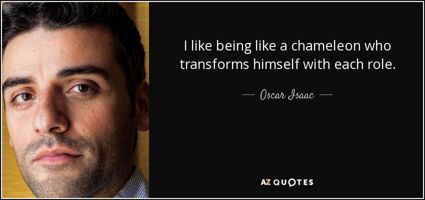 I like being like a chameleon who transforms himself with each role. - Oscar Isaac