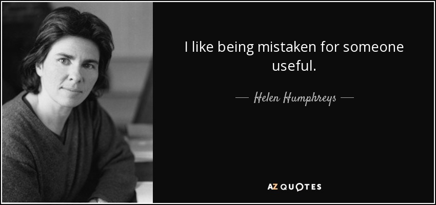 I like being mistaken for someone useful. - Helen Humphreys