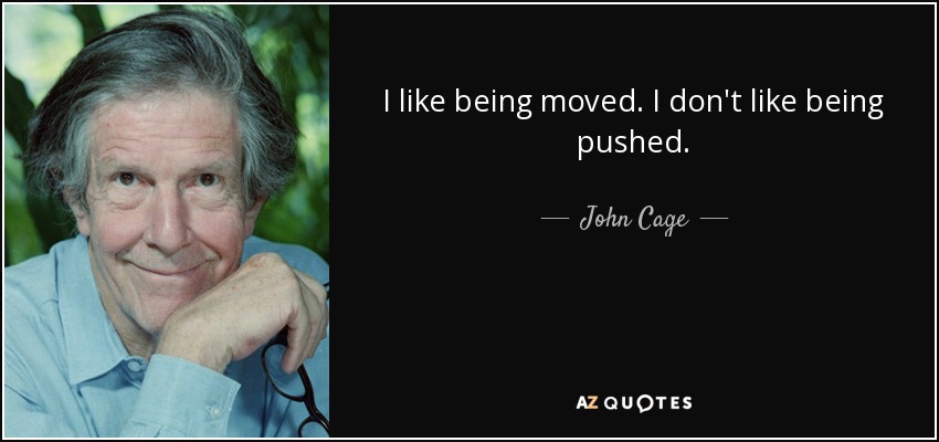 I like being moved. I don't like being pushed. - John Cage