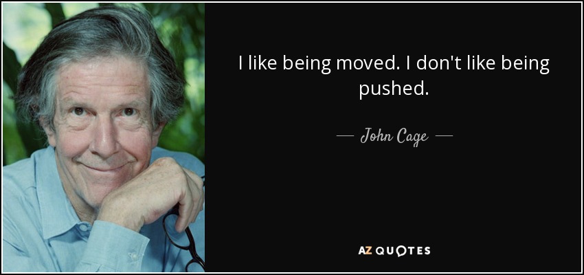 I like being moved. I don't like being pushed. - John Cage