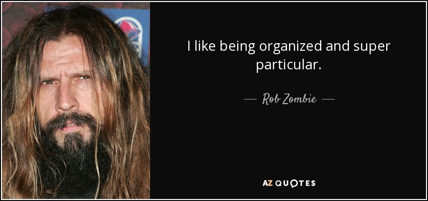 I like being organized and super particular. - Rob Zombie