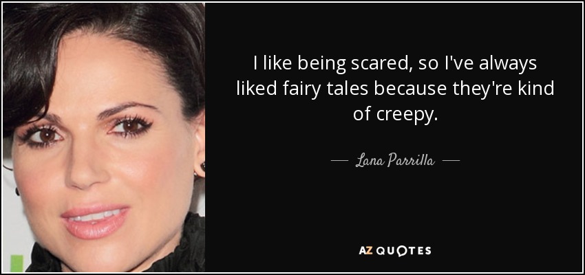 I like being scared, so I've always liked fairy tales because they're kind of creepy. - Lana Parrilla