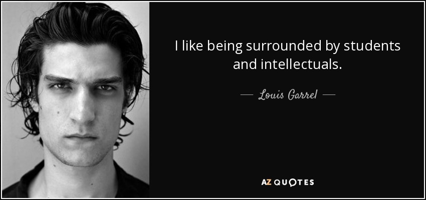 I like being surrounded by students and intellectuals. - Louis Garrel