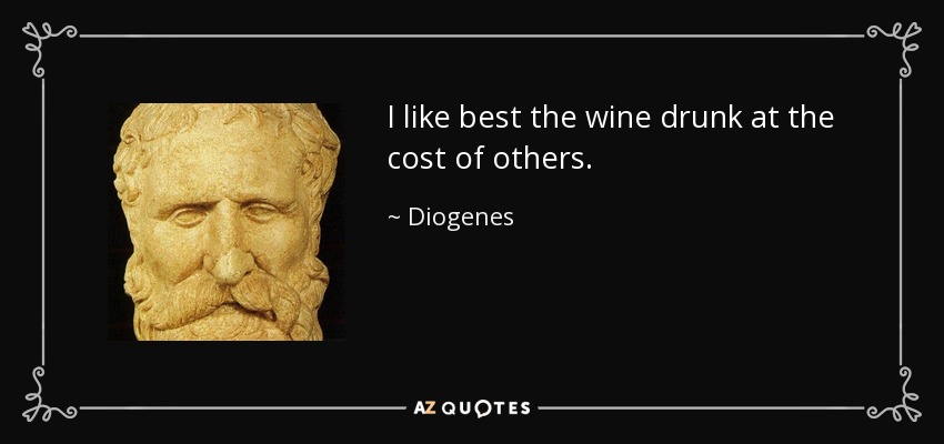 I like best the wine drunk at the cost of others. - Diogenes