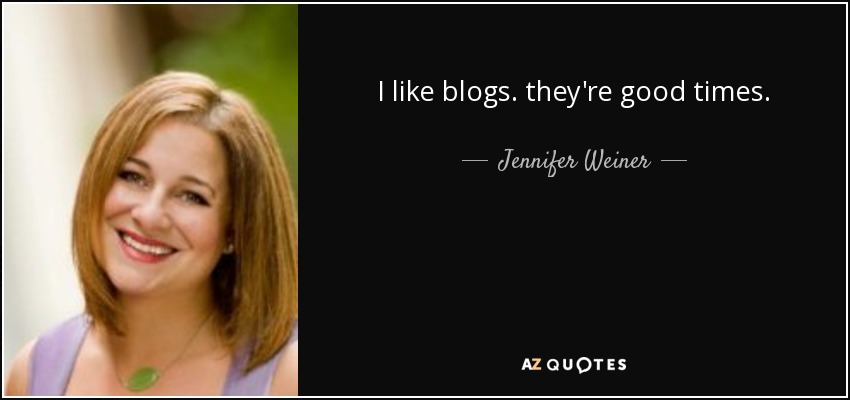 I like blogs. they're good times. - Jennifer Weiner