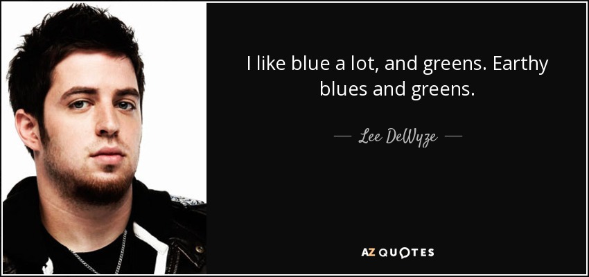 I like blue a lot, and greens. Earthy blues and greens. - Lee DeWyze