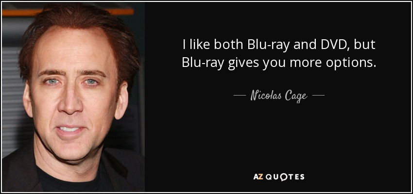 I like both Blu-ray and DVD, but Blu-ray gives you more options. - Nicolas Cage