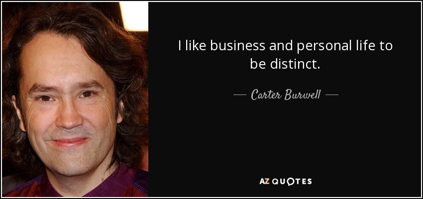 I like business and personal life to be distinct. - Carter Burwell