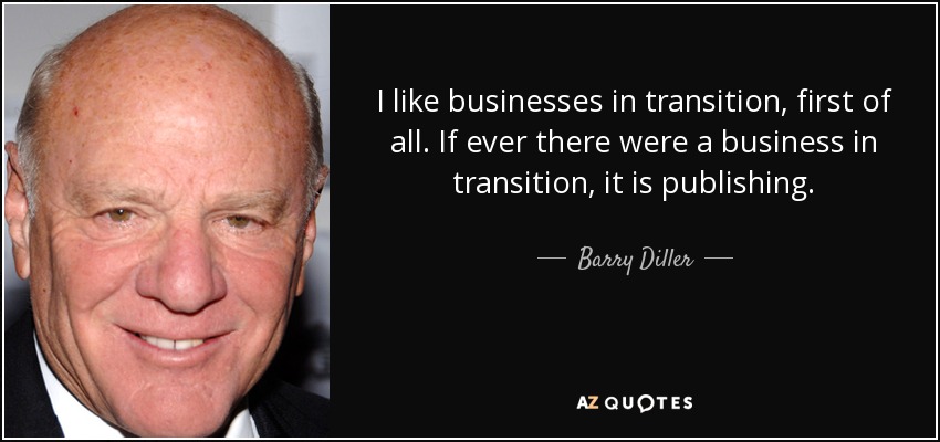 I like businesses in transition, first of all. If ever there were a business in transition, it is publishing. - Barry Diller