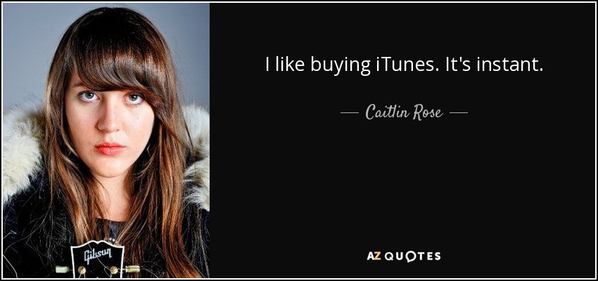 I like buying iTunes. It's instant. - Caitlin Rose