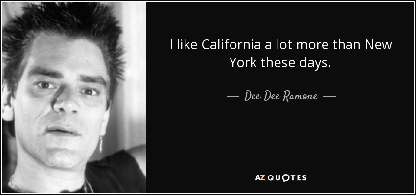 I like California a lot more than New York these days. - Dee Dee Ramone