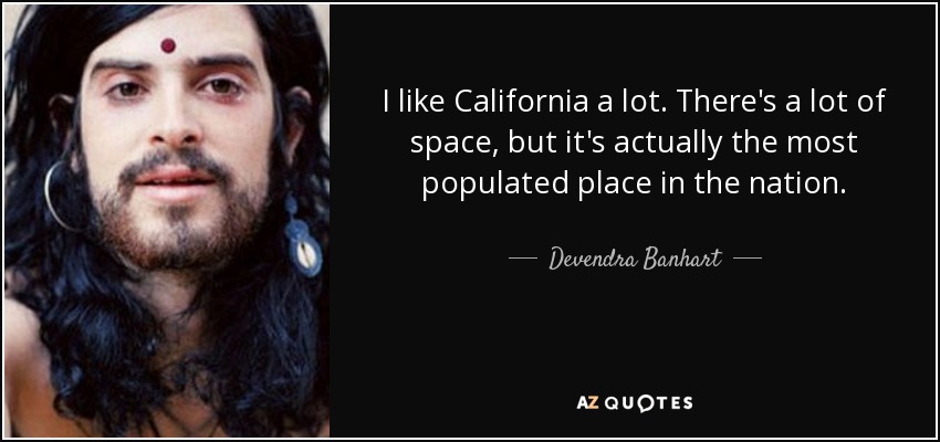 I like California a lot. There's a lot of space, but it's actually the most populated place in the nation. - Devendra Banhart