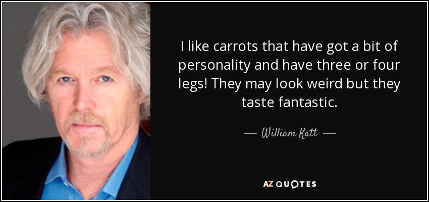 I like carrots that have got a bit of personality and have three or four legs! They may look weird but they taste fantastic. - William Katt