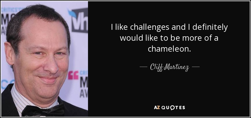 I like challenges and I definitely would like to be more of a chameleon. - Cliff Martinez