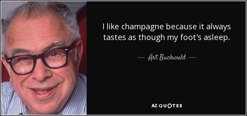 I like champagne because it always tastes as though my foot's asleep. - Art Buchwald