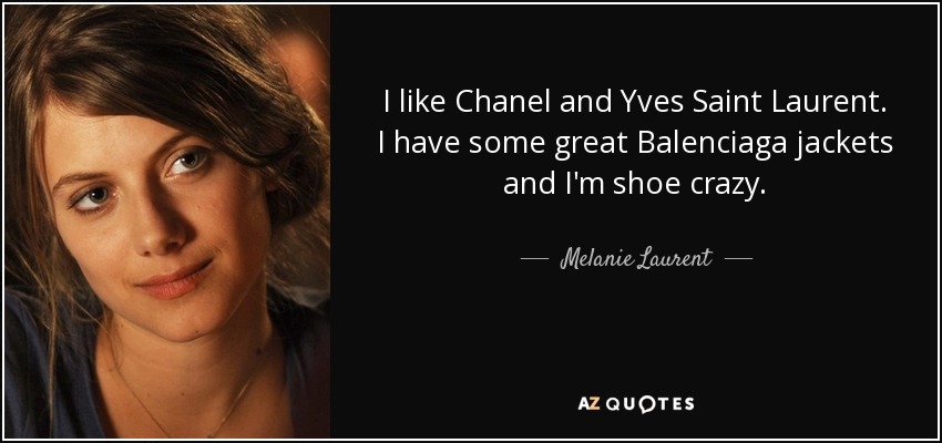I like Chanel and Yves Saint Laurent. I have some great Balenciaga jackets and I'm shoe crazy. - Melanie Laurent