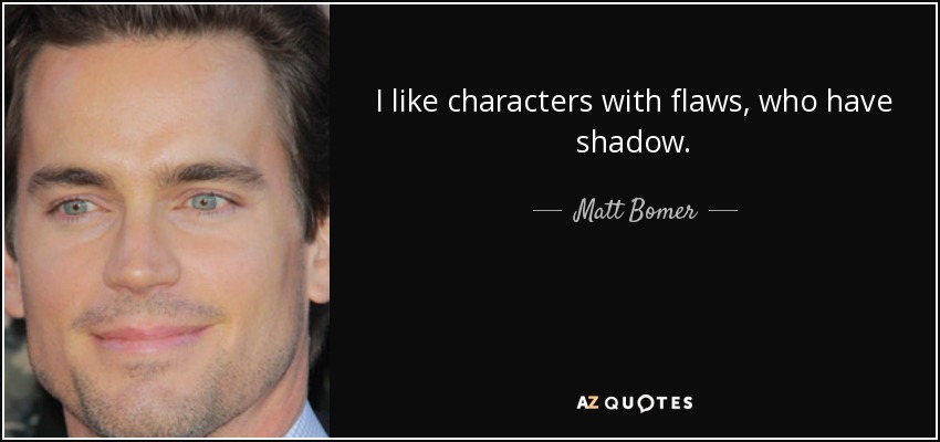 I like characters with flaws, who have shadow. - Matt Bomer
