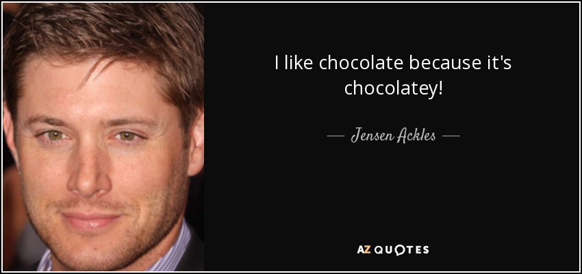 I like chocolate because it's chocolatey! - Jensen Ackles