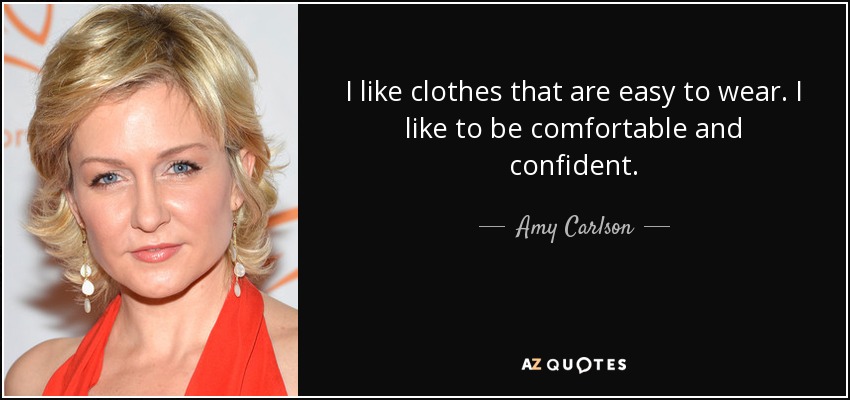 I like clothes that are easy to wear. I like to be comfortable and confident. - Amy Carlson