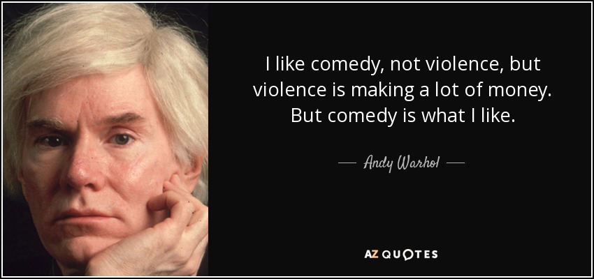 I like comedy, not violence, but violence is making a lot of money. But comedy is what I like. - Andy Warhol