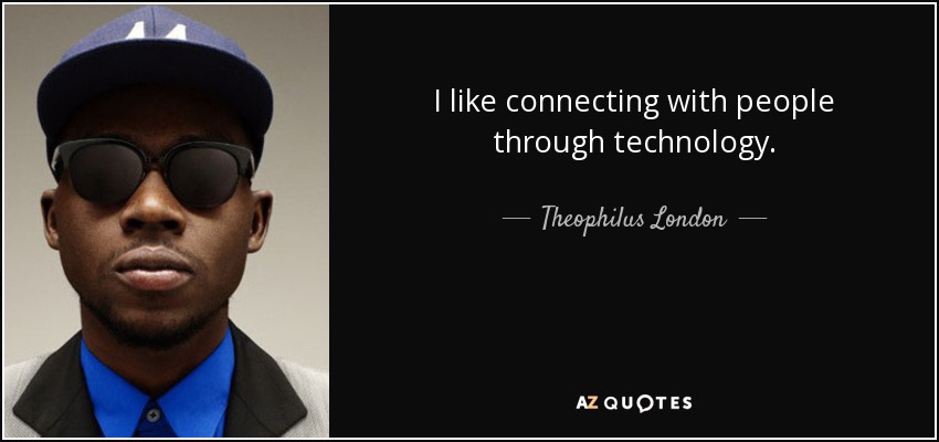 I like connecting with people through technology. - Theophilus London