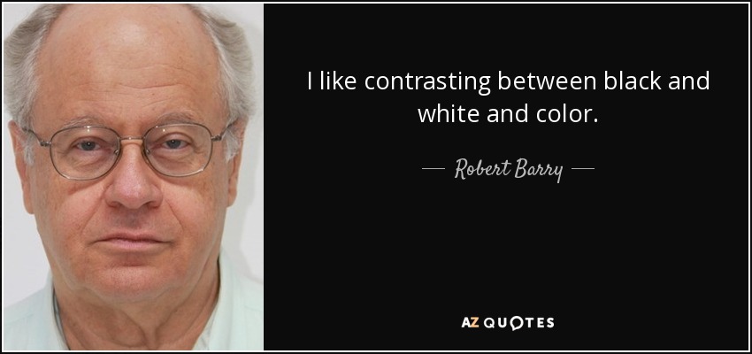 I like contrasting between black and white and color. - Robert Barry