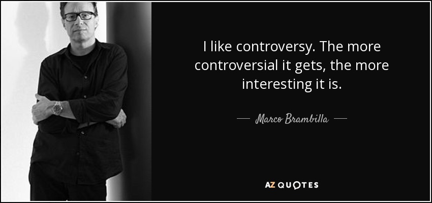 I like controversy. The more controversial it gets, the more interesting it is. - Marco Brambilla