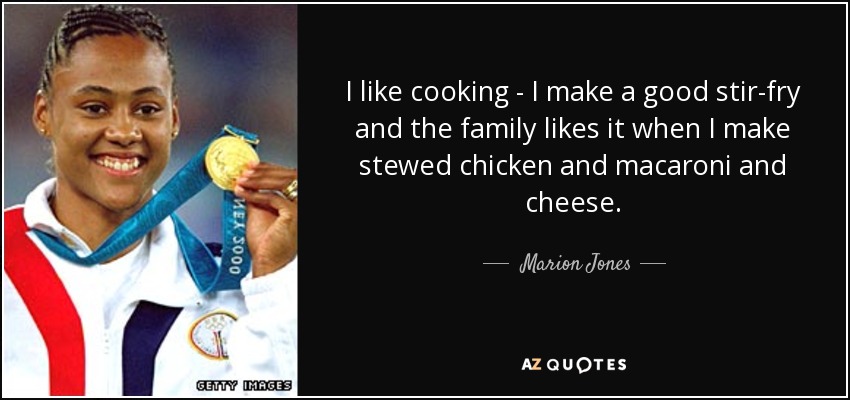 I like cooking - I make a good stir-fry and the family likes it when I make stewed chicken and macaroni and cheese. - Marion Jones