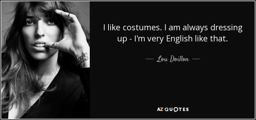 I like costumes. I am always dressing up - I'm very English like that. - Lou Doillon