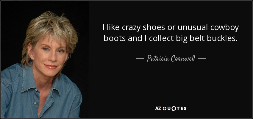 I like crazy shoes or unusual cowboy boots and I collect big belt buckles. - Patricia Cornwell