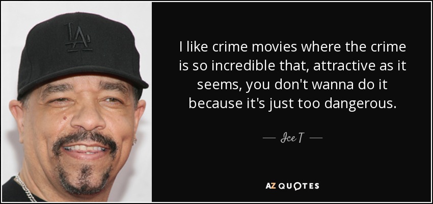 I like crime movies where the crime is so incredible that, attractive as it seems, you don't wanna do it because it's just too dangerous. - Ice T