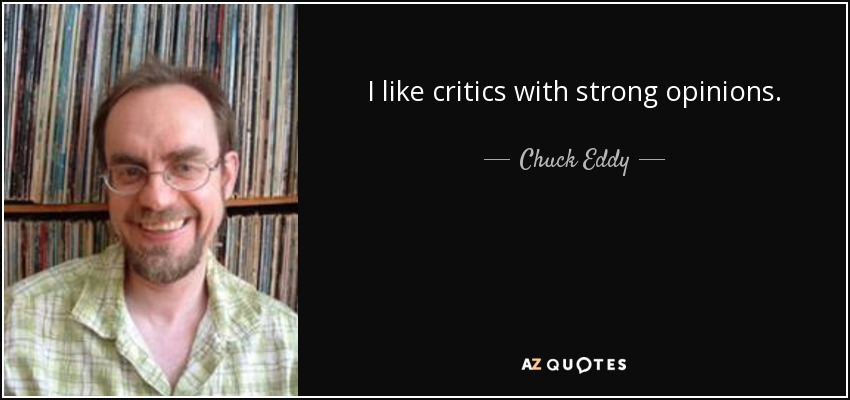 I like critics with strong opinions. - Chuck Eddy