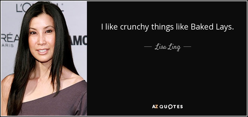 I like crunchy things like Baked Lays. - Lisa Ling