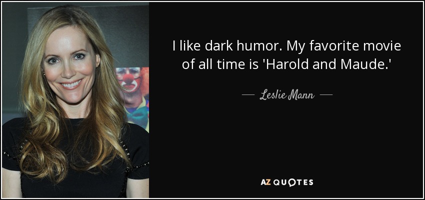 I like dark humor. My favorite movie of all time is 'Harold and Maude.' - Leslie Mann