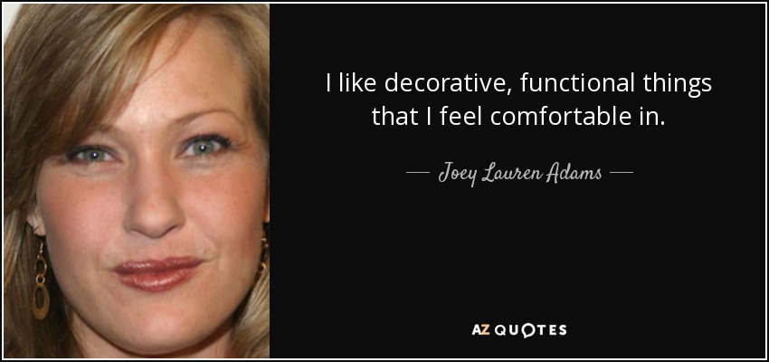 I like decorative, functional things that I feel comfortable in. - Joey Lauren Adams