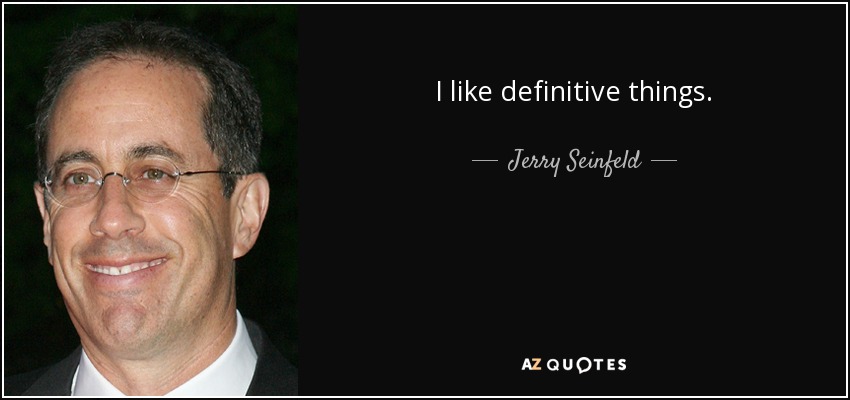 I like definitive things. - Jerry Seinfeld