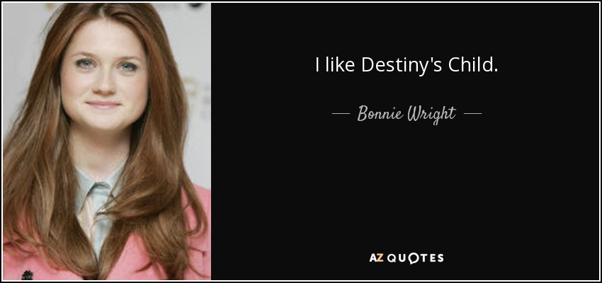 I like Destiny's Child. - Bonnie Wright