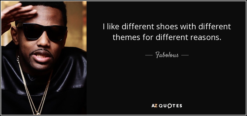 I like different shoes with different themes for different reasons. - Fabolous