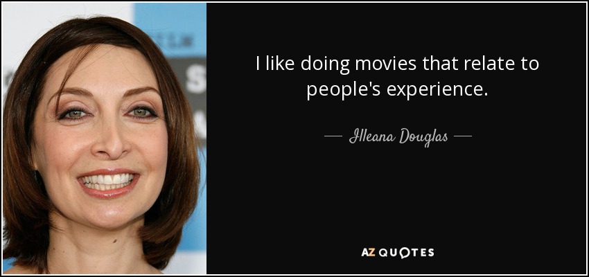 I like doing movies that relate to people's experience. - Illeana Douglas