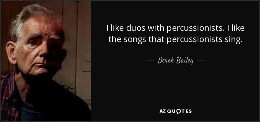I like duos with percussionists. I like the songs that percussionists sing. - Derek Bailey