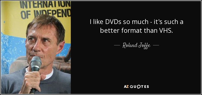 I like DVDs so much - it's such a better format than VHS. - Roland Joffe