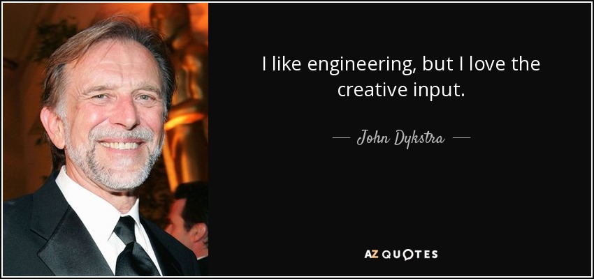 I like engineering, but I love the creative input. - John Dykstra