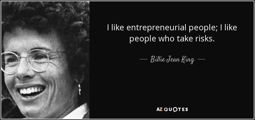 I like entrepreneurial people; I like people who take risks. - Billie Jean King