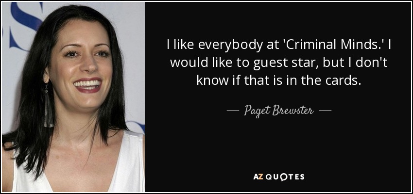I like everybody at 'Criminal Minds.' I would like to guest star, but I don't know if that is in the cards. - Paget Brewster