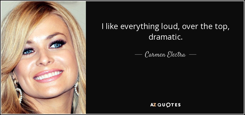 I like everything loud, over the top, dramatic. - Carmen Electra