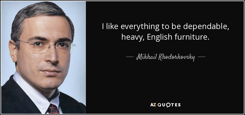 I like everything to be dependable, heavy, English furniture. - Mikhail Khodorkovsky