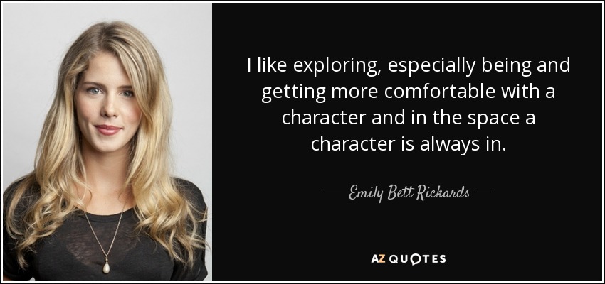 I like exploring, especially being and getting more comfortable with a character and in the space a character is always in. - Emily Bett Rickards